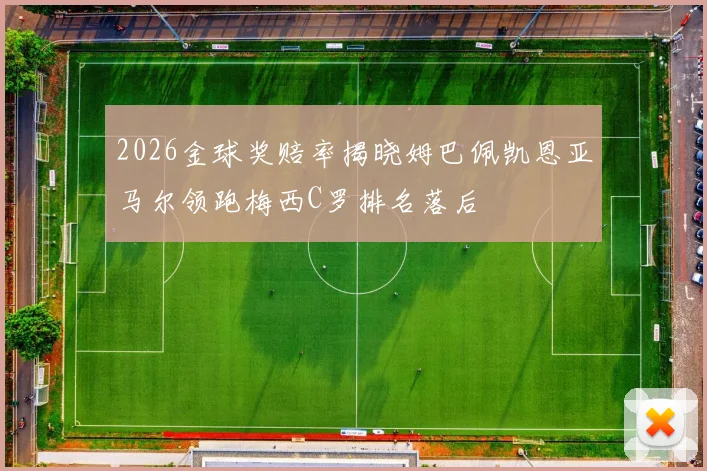 2026金球奖赔率揭晓姆巴佩凯恩亚马尔领跑梅西C罗排名落后