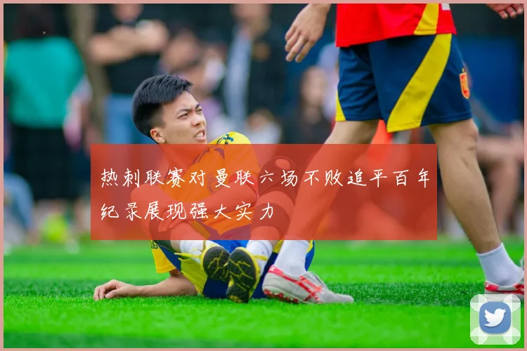 热刺联赛对曼联六场不败追平百年纪录展现强大实力