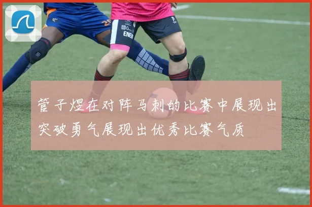 管子煜在对阵马刺的比赛中展现出突破勇气展现出优秀比赛气质