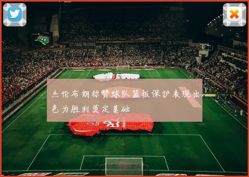 杰伦布朗称赞球队篮板保护表现出色为胜利奠定基础