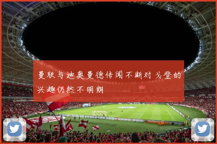 曼联与迪奥曼德传闻不断对戈登的兴趣仍然不明朗