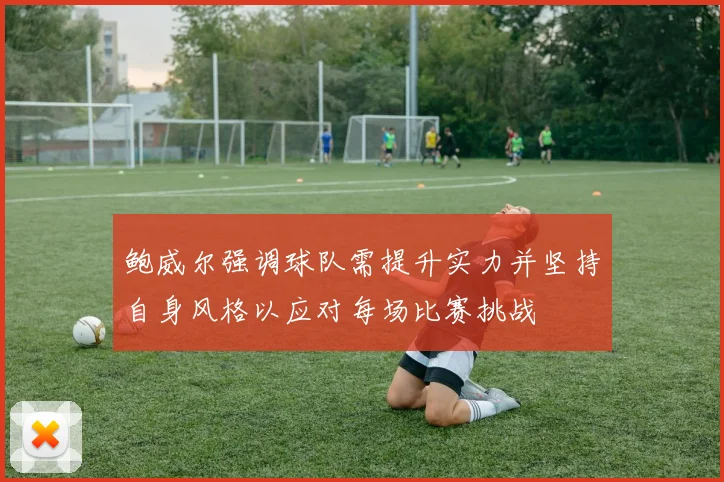 鲍威尔强调球队需提升实力并坚持自身风格以应对每场比赛挑战