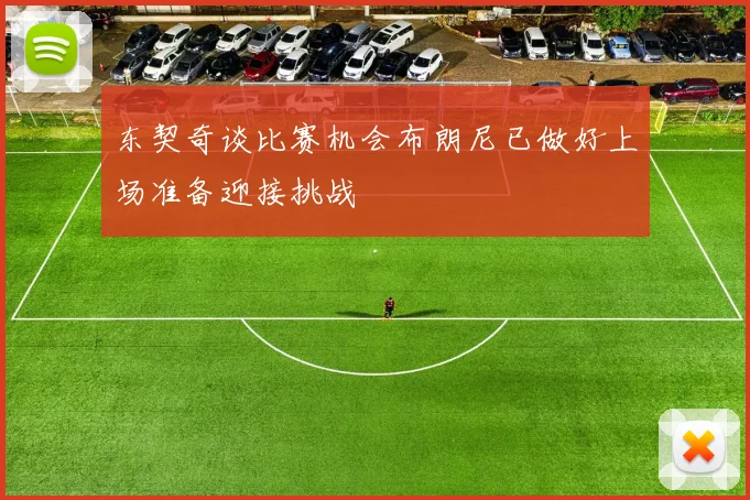 东契奇谈比赛机会布朗尼已做好上场准备迎接挑战