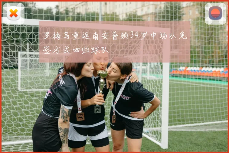 罗梅乌重返南安普顿34岁中场以免签方式回归球队