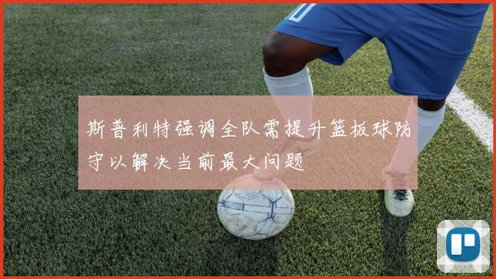 斯普利特强调全队需提升篮板球防守以解决当前最大问题