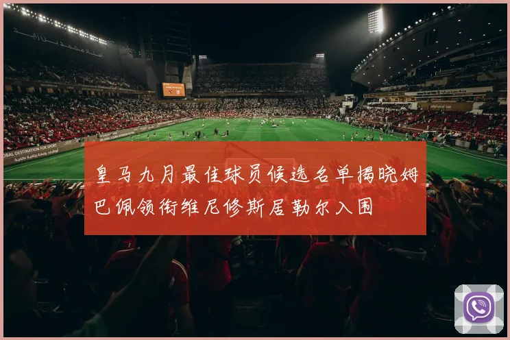 皇马九月最佳球员候选名单揭晓姆巴佩领衔维尼修斯居勒尔入围
