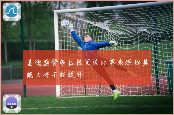 基德盛赞弗拉格阅读比赛表现称其能力将不断提升