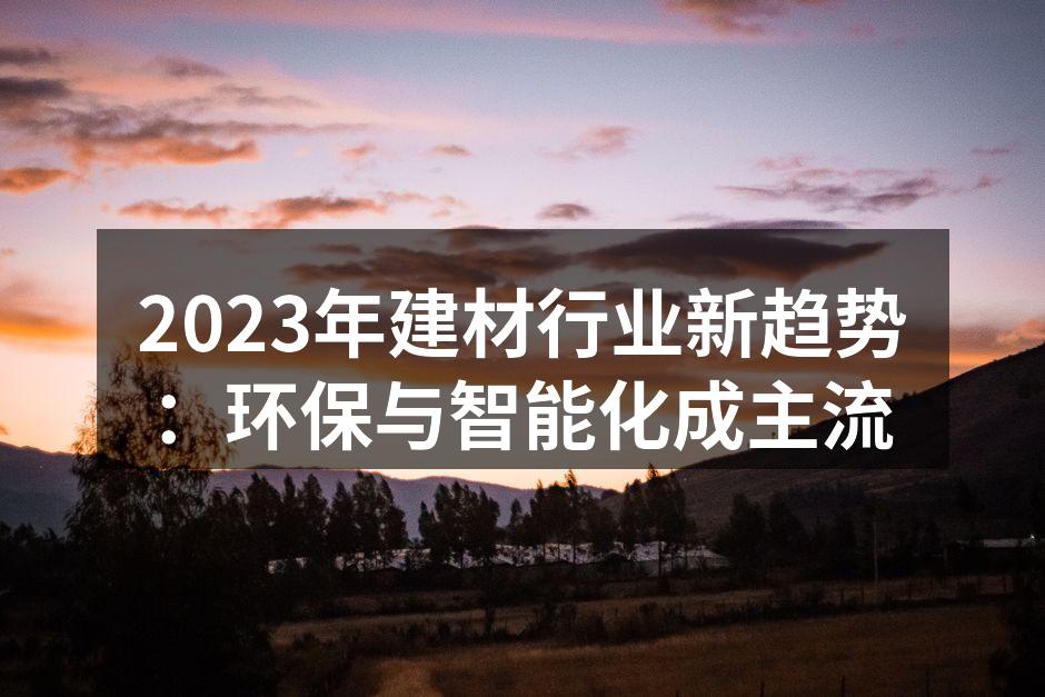2023年建材行业新趋势：环保与智能化成主流