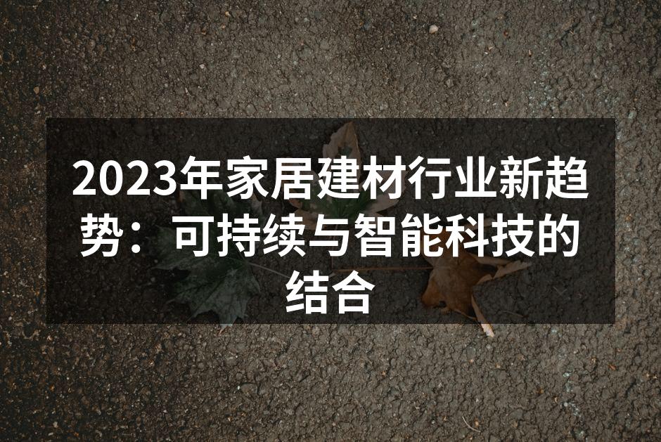 2023年家居建材行业新趋势：可持续与智能科技的结合